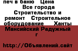 печ в баню › Цена ­ 3 000 - Все города Строительство и ремонт » Строительное оборудование   . Ханты-Мансийский,Радужный г.